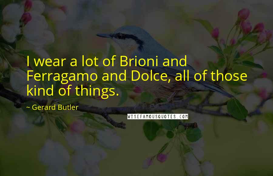 Gerard Butler Quotes: I wear a lot of Brioni and Ferragamo and Dolce, all of those kind of things.