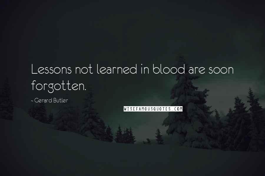 Gerard Butler Quotes: Lessons not learned in blood are soon forgotten.