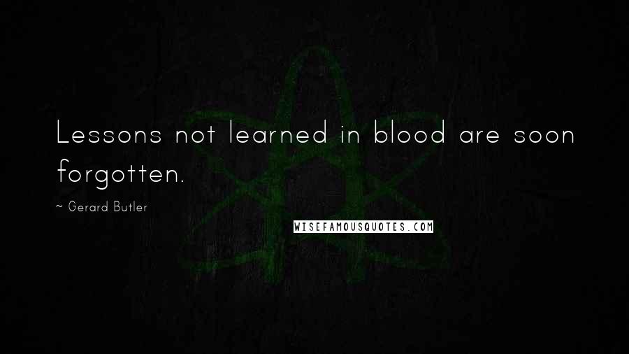 Gerard Butler Quotes: Lessons not learned in blood are soon forgotten.