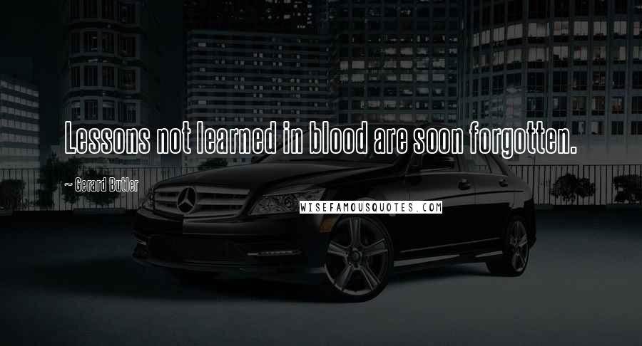 Gerard Butler Quotes: Lessons not learned in blood are soon forgotten.