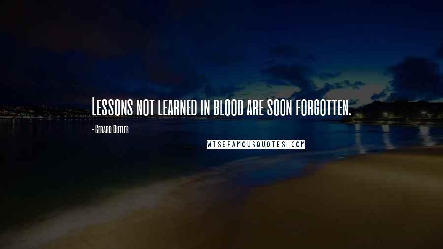 Gerard Butler Quotes: Lessons not learned in blood are soon forgotten.