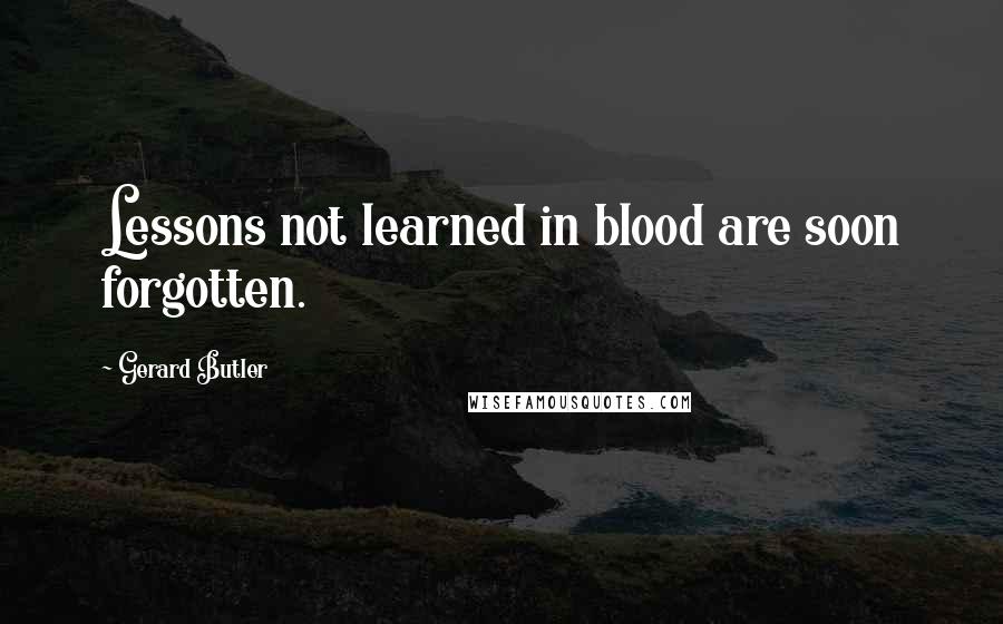 Gerard Butler Quotes: Lessons not learned in blood are soon forgotten.