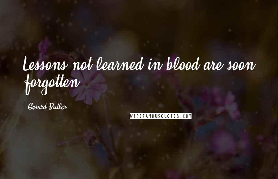 Gerard Butler Quotes: Lessons not learned in blood are soon forgotten.