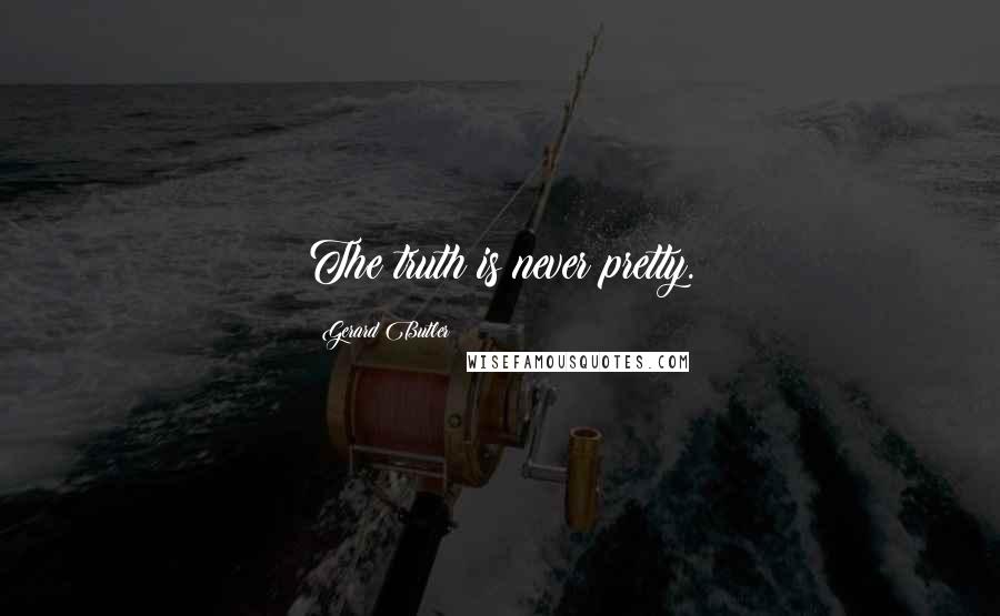 Gerard Butler Quotes: The truth is never pretty.