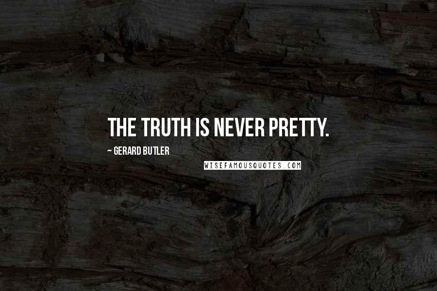 Gerard Butler Quotes: The truth is never pretty.