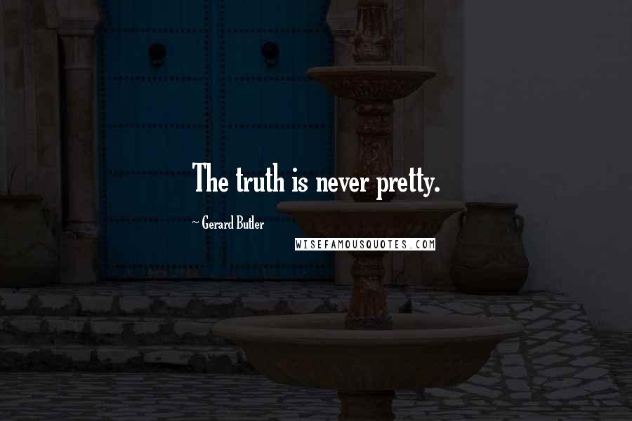 Gerard Butler Quotes: The truth is never pretty.