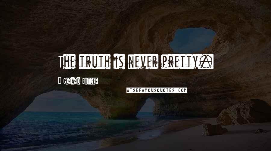 Gerard Butler Quotes: The truth is never pretty.