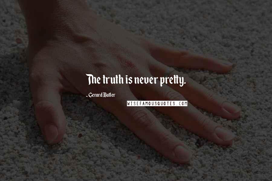 Gerard Butler Quotes: The truth is never pretty.