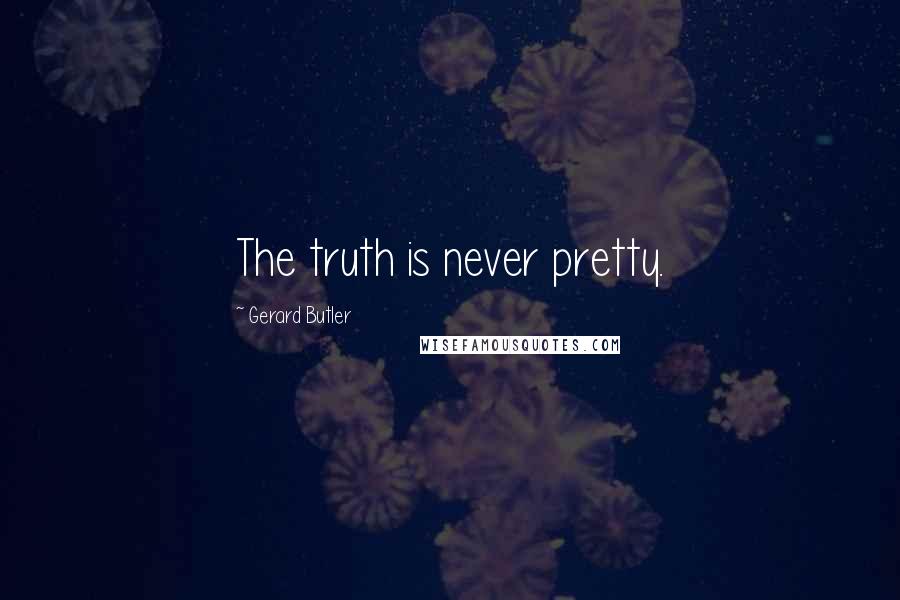 Gerard Butler Quotes: The truth is never pretty.