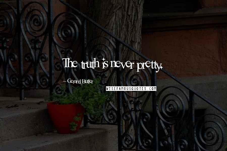 Gerard Butler Quotes: The truth is never pretty.