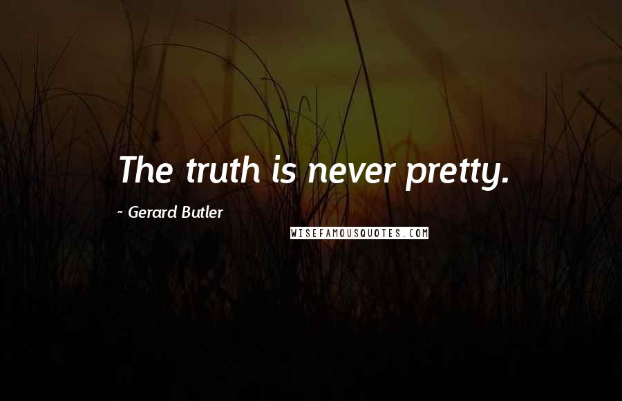 Gerard Butler Quotes: The truth is never pretty.