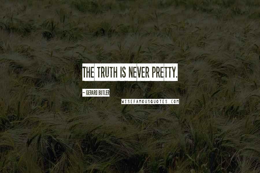 Gerard Butler Quotes: The truth is never pretty.