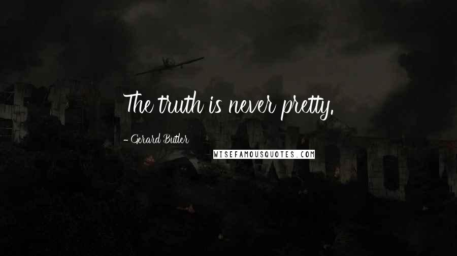 Gerard Butler Quotes: The truth is never pretty.