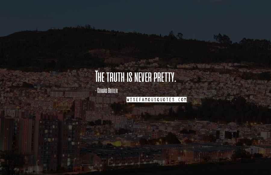 Gerard Butler Quotes: The truth is never pretty.