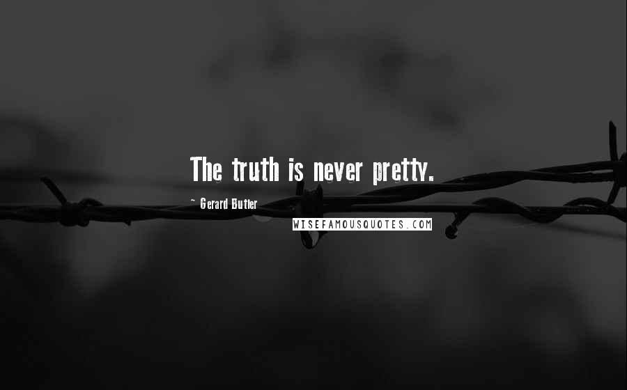 Gerard Butler Quotes: The truth is never pretty.