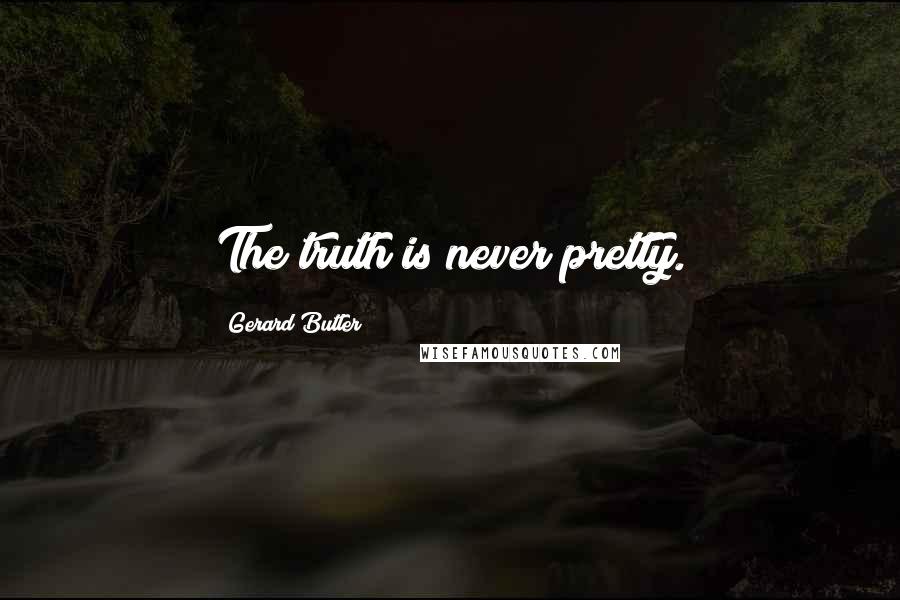 Gerard Butler Quotes: The truth is never pretty.