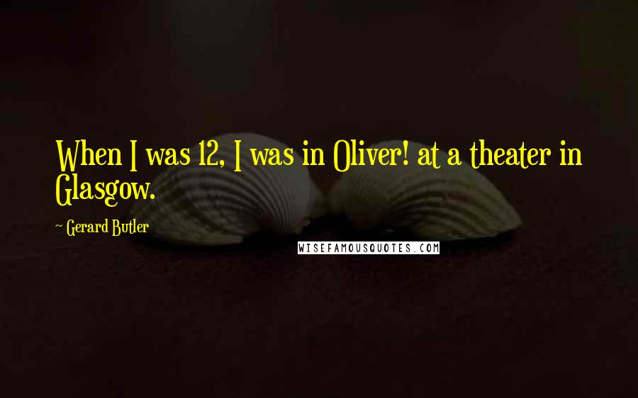 Gerard Butler Quotes: When I was 12, I was in Oliver! at a theater in Glasgow.