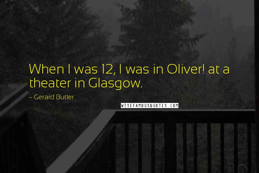 Gerard Butler Quotes: When I was 12, I was in Oliver! at a theater in Glasgow.