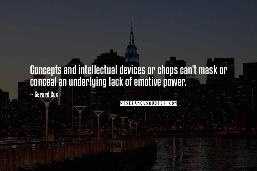 Gerard Cox Quotes: Concepts and intellectual devices or chops can't mask or conceal an underlying lack of emotive power.