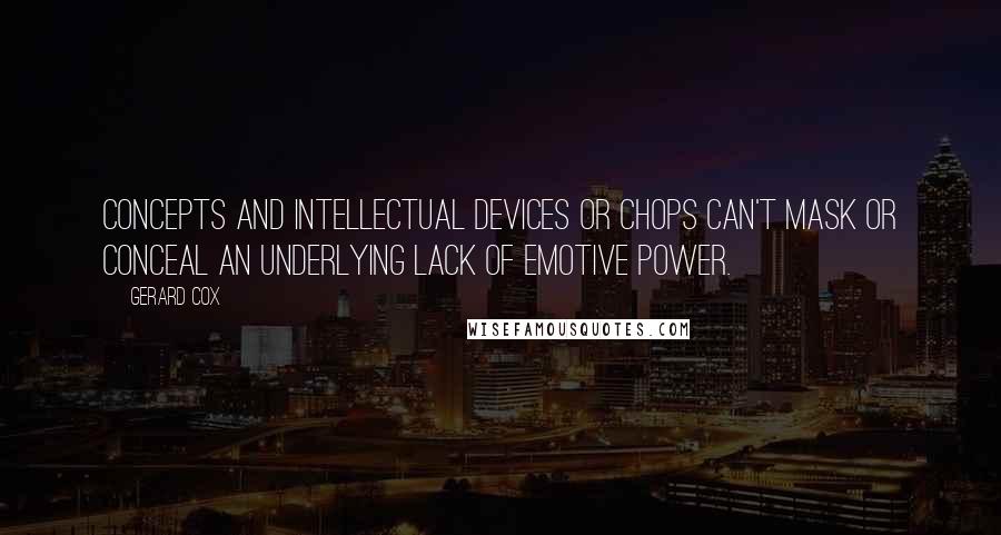 Gerard Cox Quotes: Concepts and intellectual devices or chops can't mask or conceal an underlying lack of emotive power.