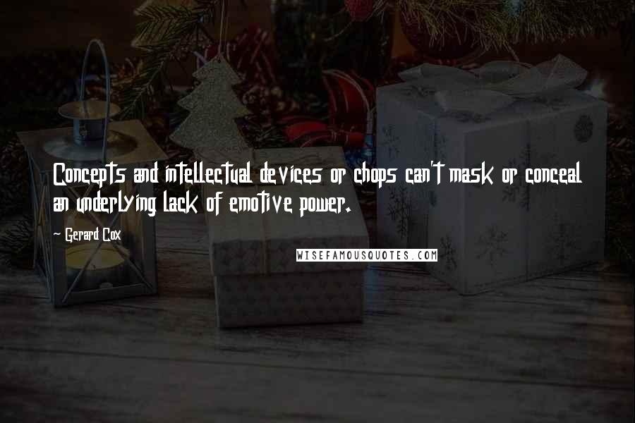 Gerard Cox Quotes: Concepts and intellectual devices or chops can't mask or conceal an underlying lack of emotive power.