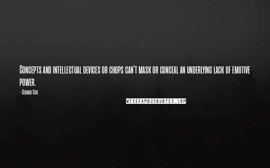 Gerard Cox Quotes: Concepts and intellectual devices or chops can't mask or conceal an underlying lack of emotive power.