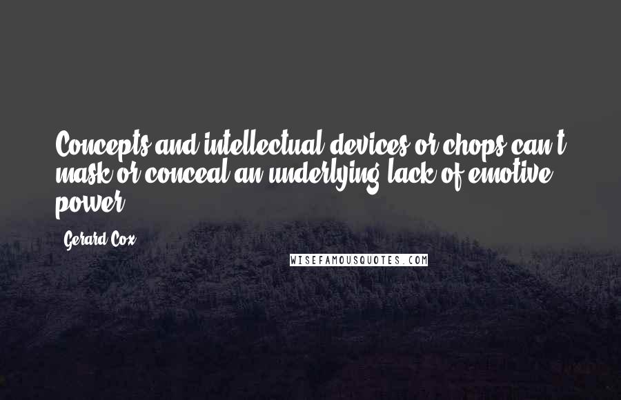Gerard Cox Quotes: Concepts and intellectual devices or chops can't mask or conceal an underlying lack of emotive power.