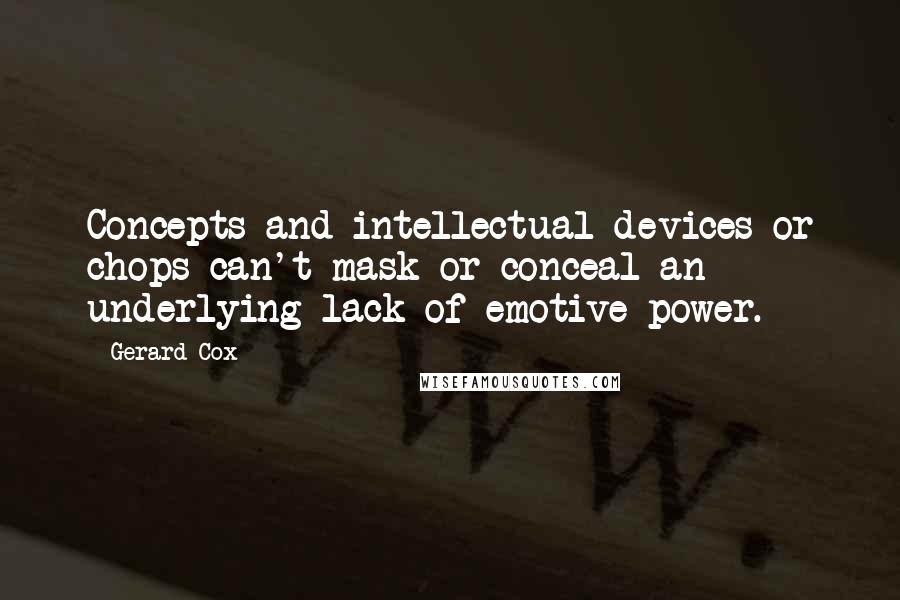 Gerard Cox Quotes: Concepts and intellectual devices or chops can't mask or conceal an underlying lack of emotive power.