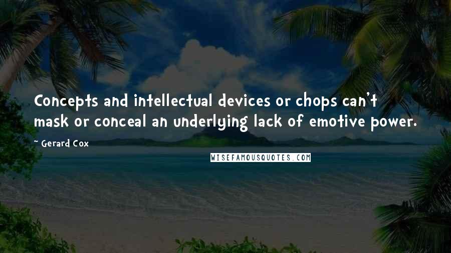 Gerard Cox Quotes: Concepts and intellectual devices or chops can't mask or conceal an underlying lack of emotive power.