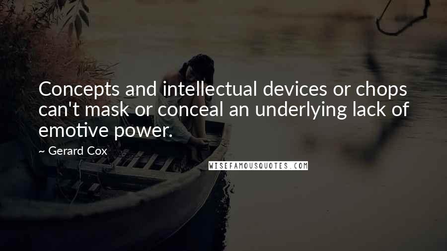 Gerard Cox Quotes: Concepts and intellectual devices or chops can't mask or conceal an underlying lack of emotive power.