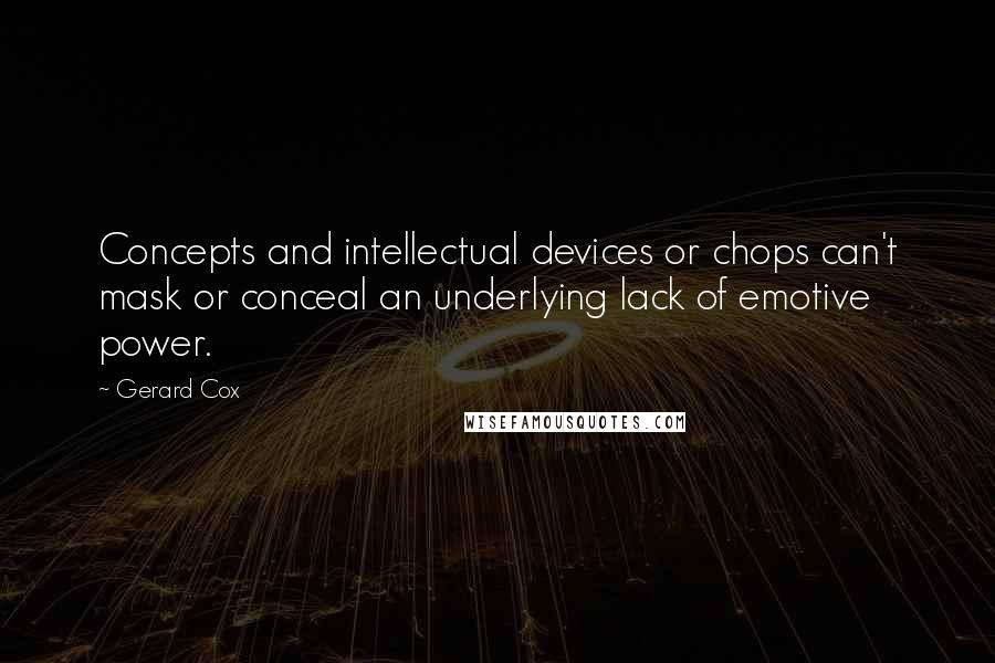 Gerard Cox Quotes: Concepts and intellectual devices or chops can't mask or conceal an underlying lack of emotive power.