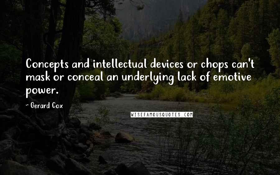 Gerard Cox Quotes: Concepts and intellectual devices or chops can't mask or conceal an underlying lack of emotive power.