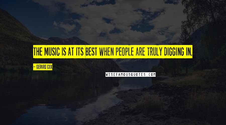 Gerard Cox Quotes: The music is at its best when people are truly digging in.