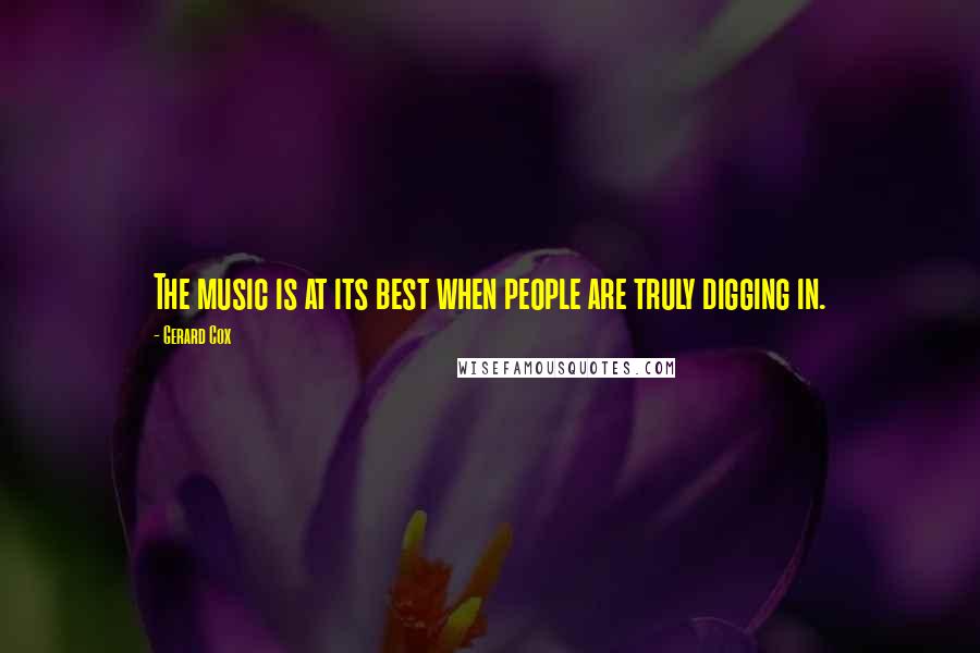 Gerard Cox Quotes: The music is at its best when people are truly digging in.