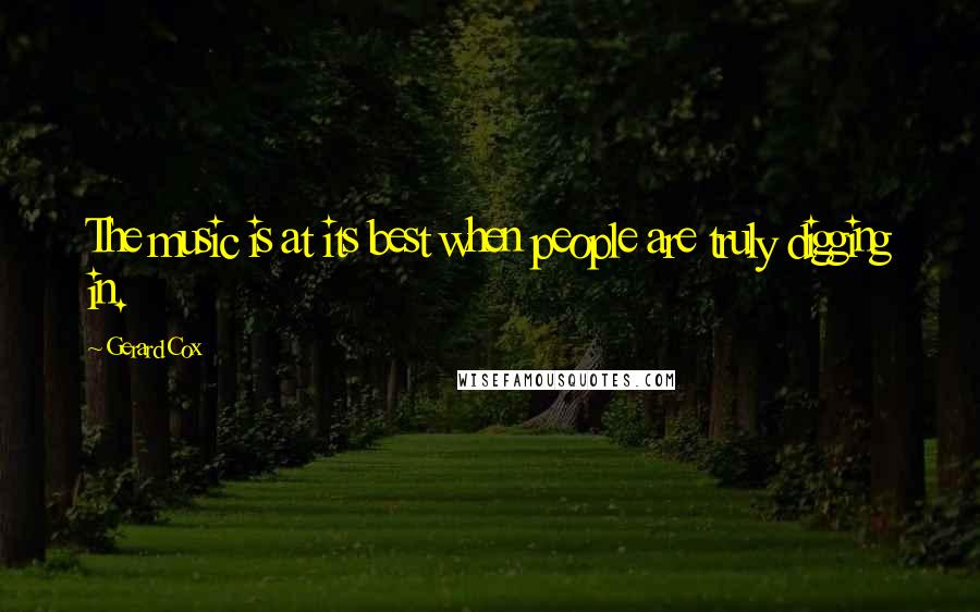 Gerard Cox Quotes: The music is at its best when people are truly digging in.