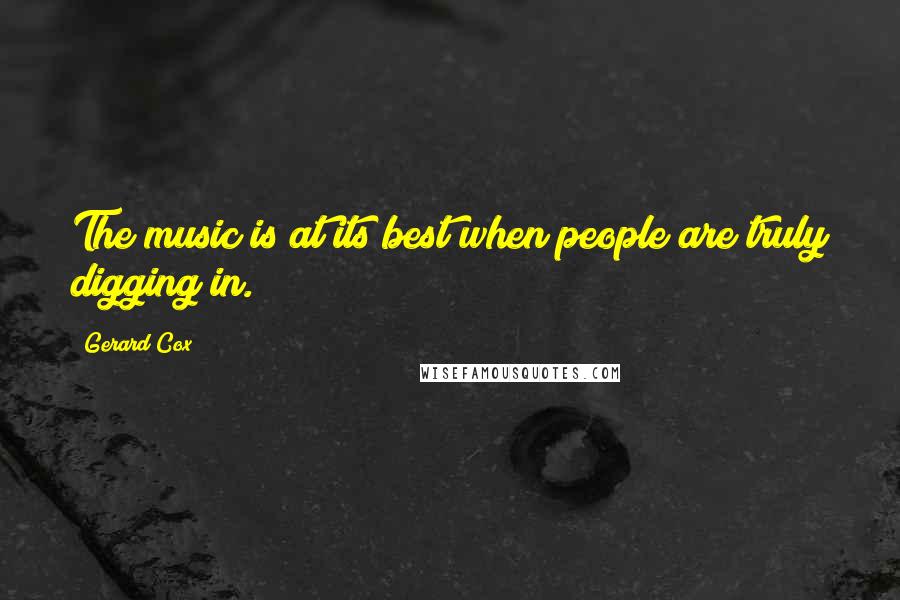 Gerard Cox Quotes: The music is at its best when people are truly digging in.