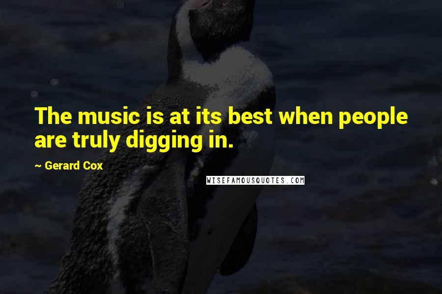 Gerard Cox Quotes: The music is at its best when people are truly digging in.