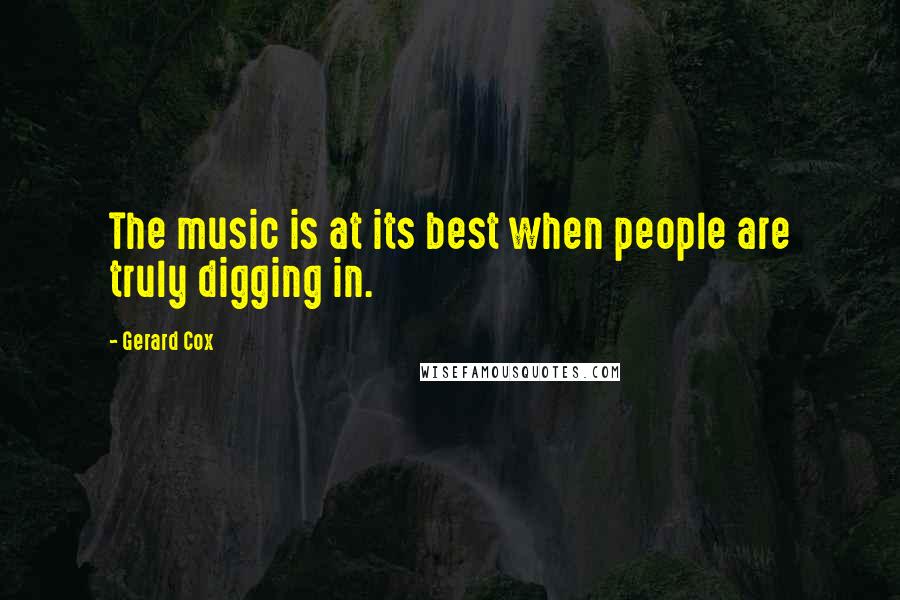 Gerard Cox Quotes: The music is at its best when people are truly digging in.