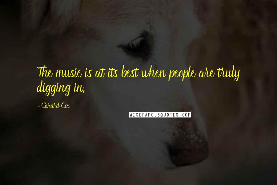 Gerard Cox Quotes: The music is at its best when people are truly digging in.