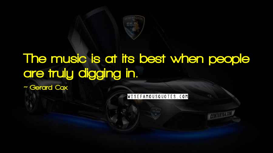 Gerard Cox Quotes: The music is at its best when people are truly digging in.