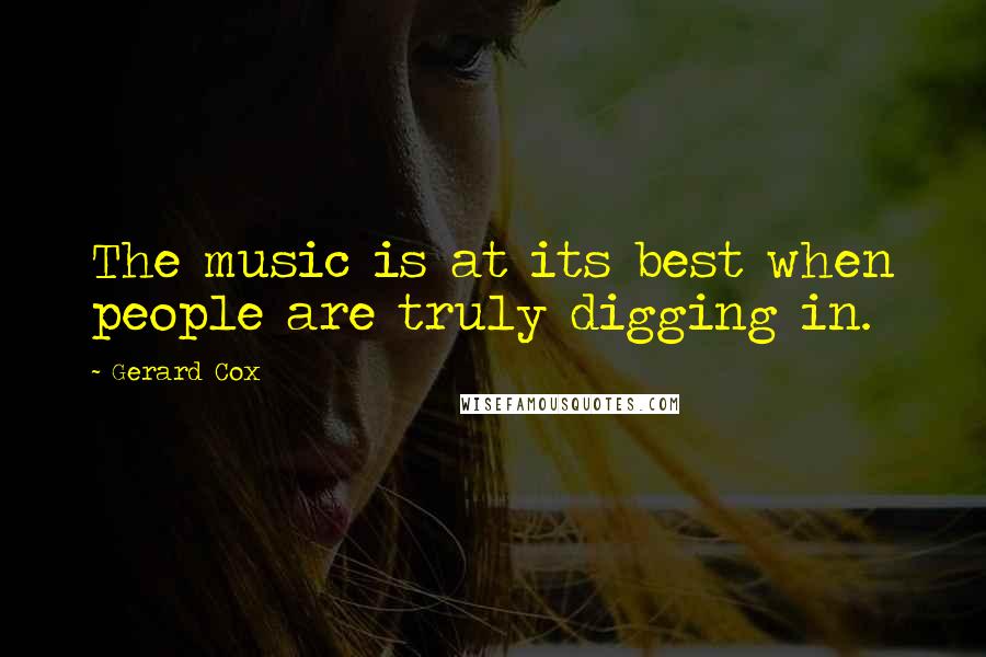 Gerard Cox Quotes: The music is at its best when people are truly digging in.