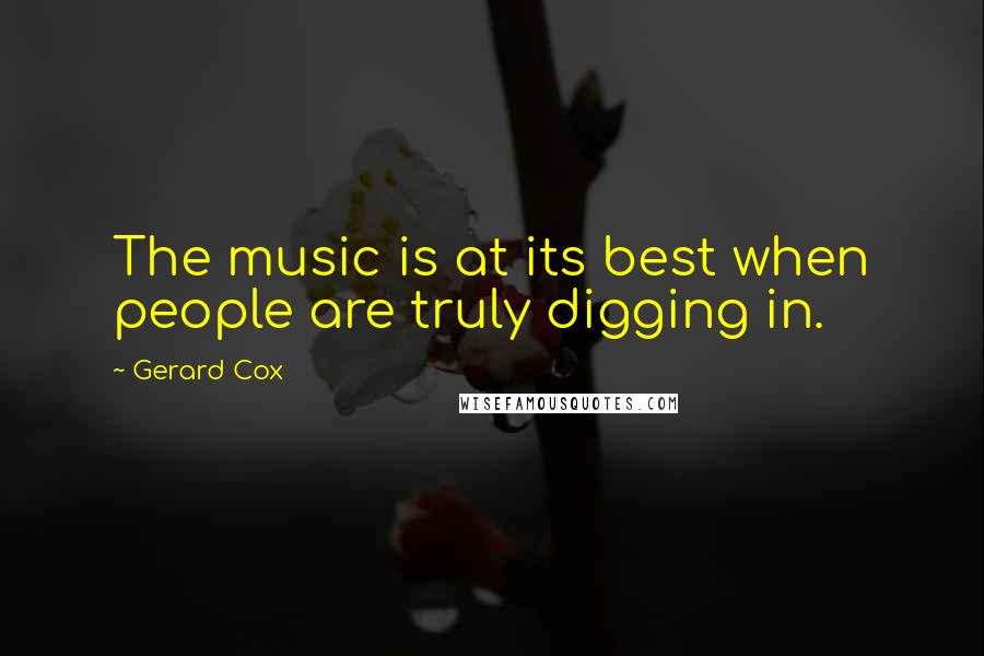 Gerard Cox Quotes: The music is at its best when people are truly digging in.