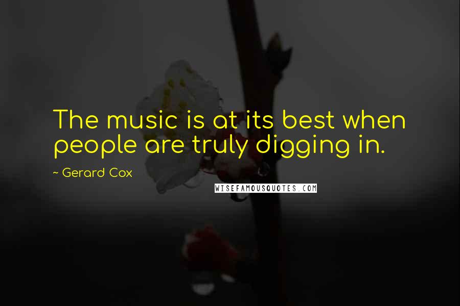 Gerard Cox Quotes: The music is at its best when people are truly digging in.