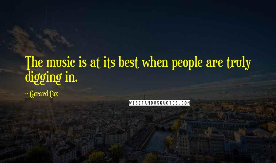 Gerard Cox Quotes: The music is at its best when people are truly digging in.