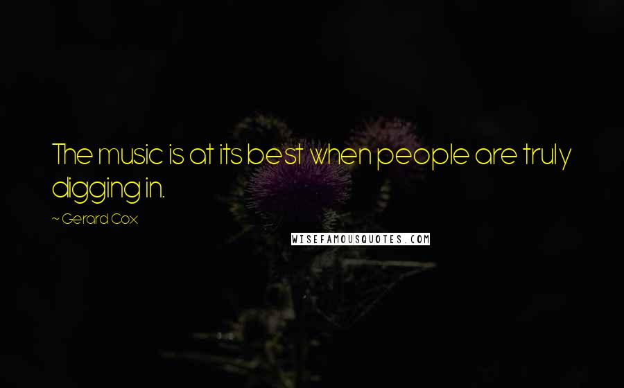 Gerard Cox Quotes: The music is at its best when people are truly digging in.