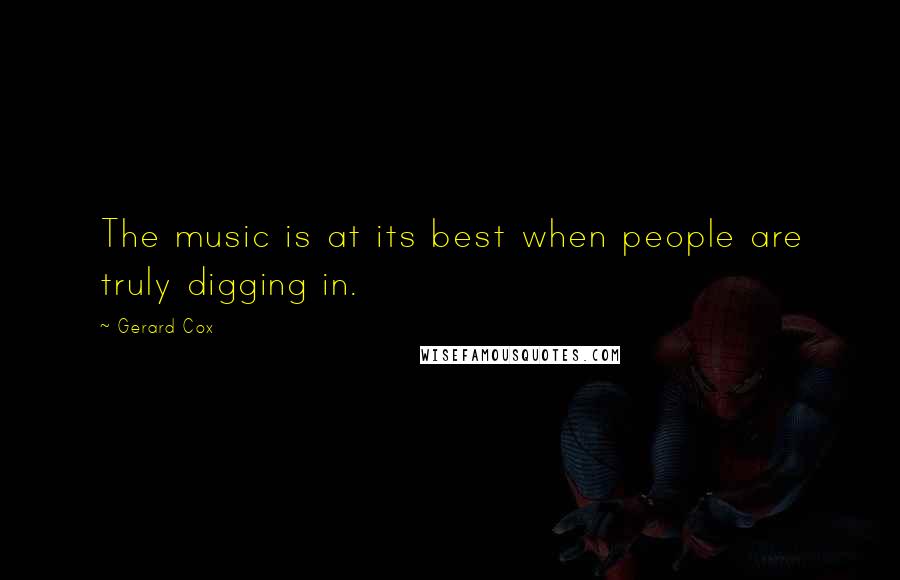 Gerard Cox Quotes: The music is at its best when people are truly digging in.