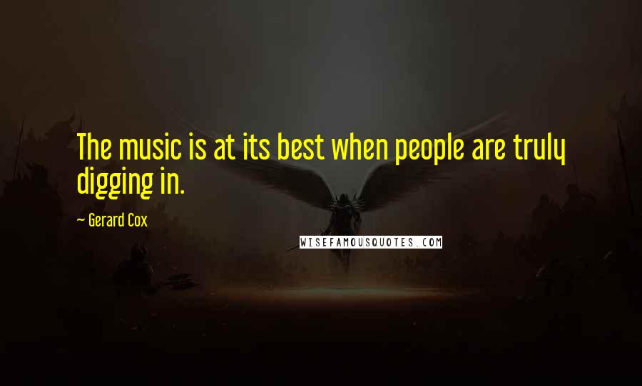 Gerard Cox Quotes: The music is at its best when people are truly digging in.