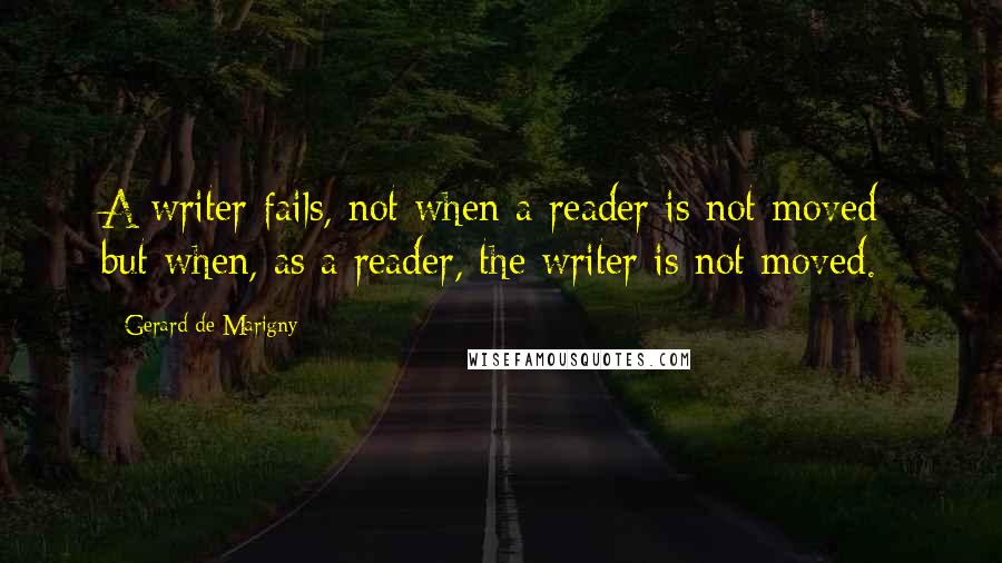 Gerard De Marigny Quotes: A writer fails, not when a reader is not moved; but when, as a reader, the writer is not moved.