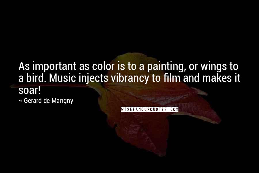 Gerard De Marigny Quotes: As important as color is to a painting, or wings to a bird. Music injects vibrancy to film and makes it soar!