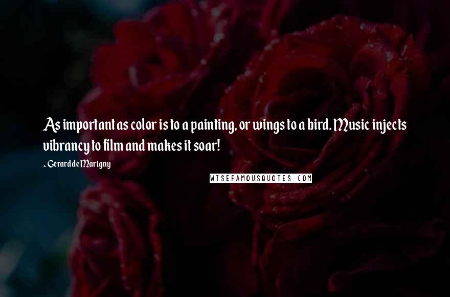 Gerard De Marigny Quotes: As important as color is to a painting, or wings to a bird. Music injects vibrancy to film and makes it soar!